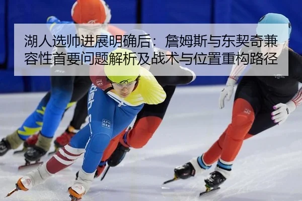 湖人选帅进展明确后：詹姆斯与东契奇兼容性首要问题解析及战术与位置重构路径